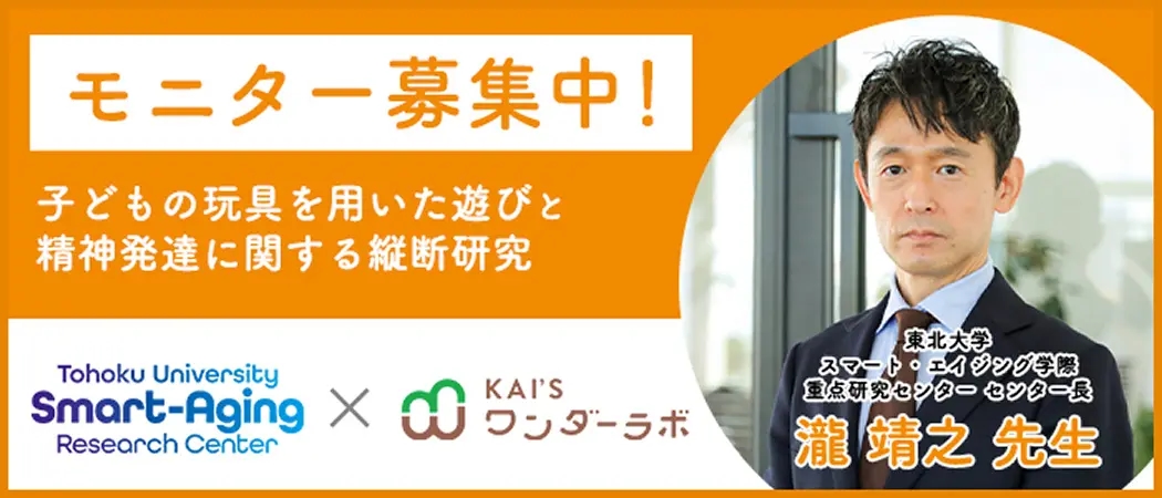 モニター募集中! 子どもの玩具を用いた遊びと精神発達に関する縦断研究 東北大学スマート・エイジング学際重点研究センターセンター長 瀧靖之先生 Tohoku University Smart-Aging Research Center Kai's ワンダーラボ